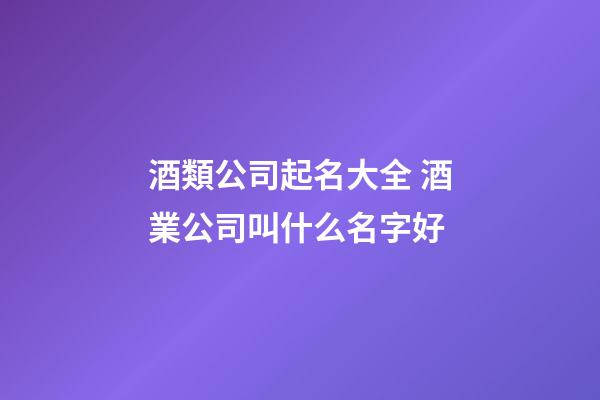 酒類公司起名大全 酒業公司叫什么名字好-第1張-公司起名-玄機派
